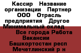 Кассир › Название организации ­ Партнер, ООО › Отрасль предприятия ­ Другое › Минимальный оклад ­ 33 000 - Все города Работа » Вакансии   . Башкортостан респ.,Мечетлинский р-н